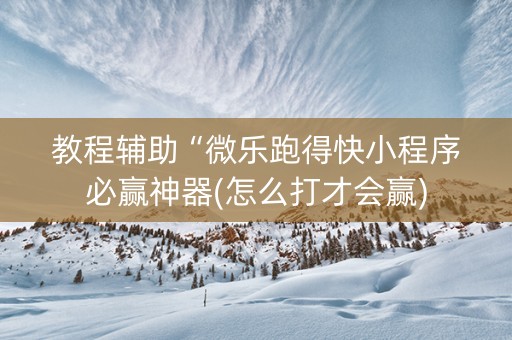 教程辅助“微乐跑得快小程序必赢神器(怎么打才会赢)