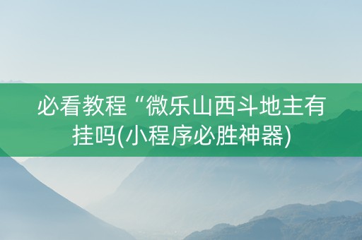 必看教程“微乐山西斗地主有挂吗(小程序必胜神器)
