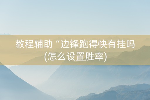 教程辅助“边锋跑得快有挂吗(怎么设置胜率)