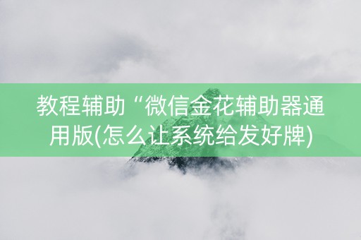 教程辅助“微信金花辅助器通用版(怎么让系统给发好牌)
