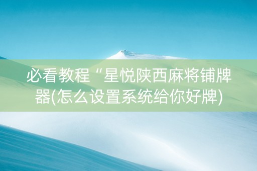 必看教程“星悦陕西麻将铺牌器(怎么设置系统给你好牌)