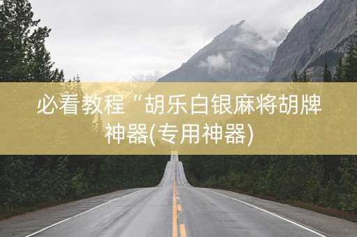 必看教程“胡乐白银麻将胡牌神器(专用神器)