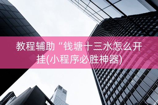 教程辅助“钱塘十三水怎么开挂(小程序必胜神器)