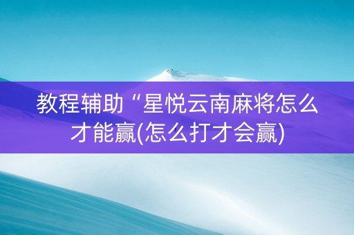 教程辅助“星悦云南麻将怎么才能赢(怎么打才会赢)