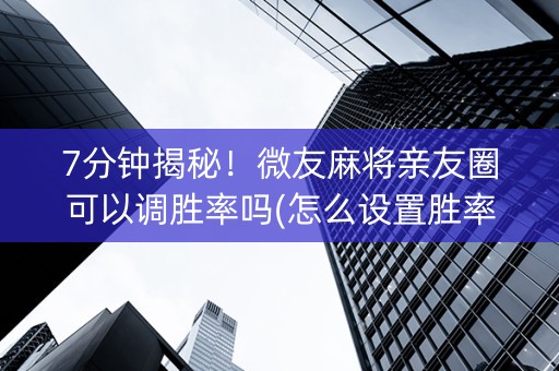 7分钟揭秘！微友麻将亲友圈可以调胜率吗(怎么设置胜率)