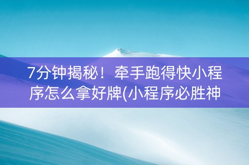 7分钟揭秘！牵手跑得快小程序怎么拿好牌(小程序必胜神器)