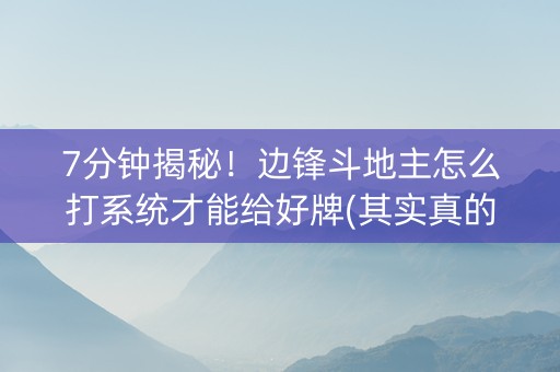 7分钟揭秘！边锋斗地主怎么打系统才能给好牌(其实真的确实有挂)