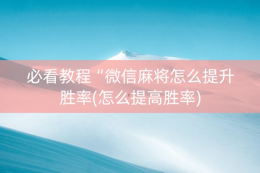 必看教程“微信麻将怎么提升胜率(怎么提高胜率)