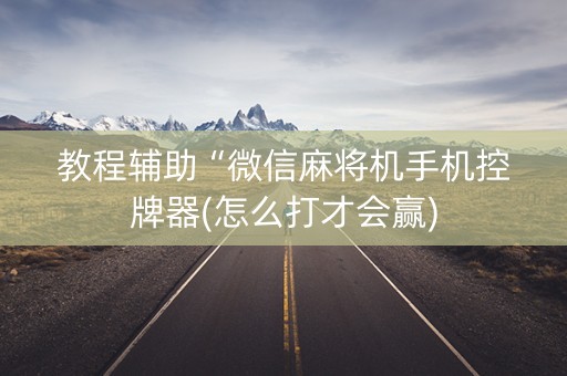 教程辅助“微信麻将机手机控牌器(怎么打才会赢)