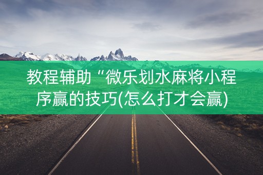 教程辅助“微乐划水麻将小程序赢的技巧(怎么打才会赢)