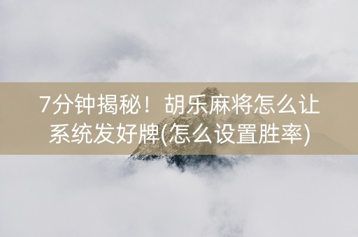7分钟揭秘！胡乐麻将怎么让系统发好牌(怎么设置胜率)