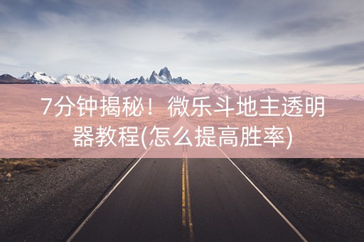 7分钟揭秘！微乐斗地主透明器教程(怎么提高胜率)