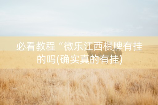 必看教程“微乐江西棋牌有挂的吗(确实真的有挂)