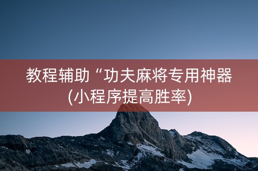 教程辅助“功夫麻将专用神器(小程序提高胜率)