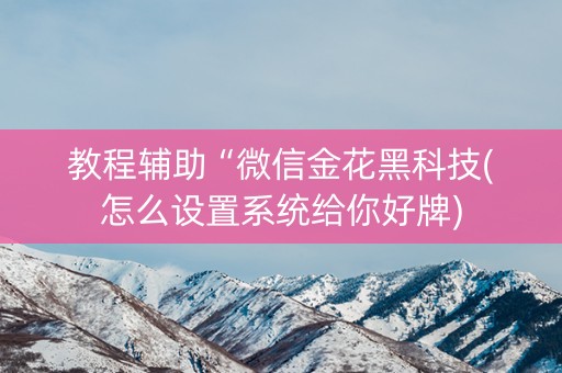 教程辅助“微信金花黑科技(怎么设置系统给你好牌)