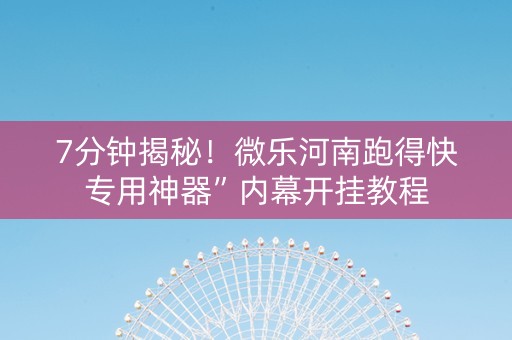 7分钟揭秘！微乐河南跑得快专用神器”内幕开挂教程