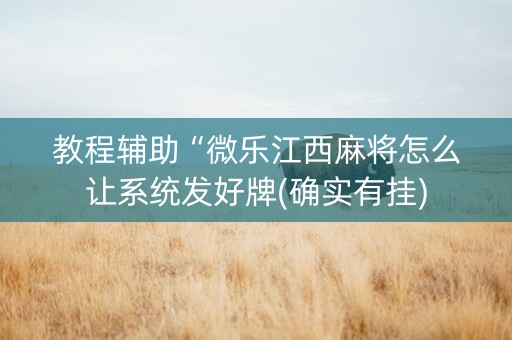 教程辅助“微乐江西麻将怎么让系统发好牌(确实有挂)