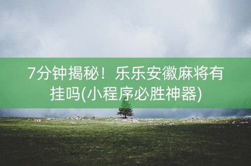 7分钟揭秘！乐乐安徽麻将有挂吗(小程序必胜神器)