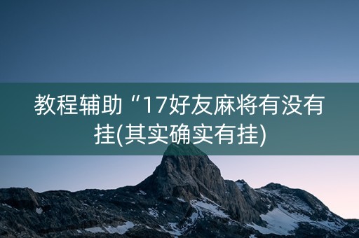 教程辅助“17好友麻将有没有挂(其实确实有挂)