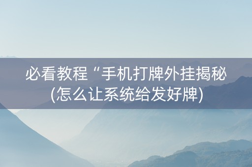 必看教程“手机打牌外挂揭秘(怎么让系统给发好牌)