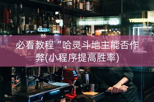 必看教程“哈灵斗地主能否作弊(小程序提高胜率)