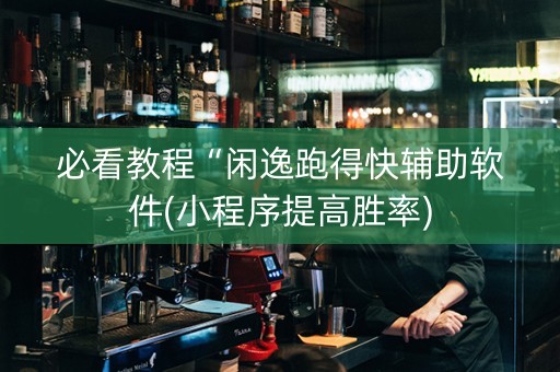 必看教程“闲逸跑得快辅助软件(小程序提高胜率)