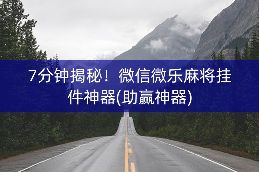 7分钟揭秘！微信微乐麻将挂件神器(助赢神器)