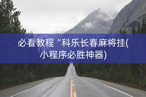 必看教程“科乐长春麻将挂(小程序必胜神器)