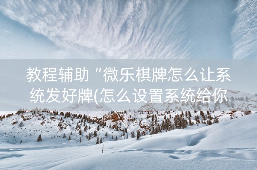 教程辅助“微乐棋牌怎么让系统发好牌(怎么设置系统给你好牌)