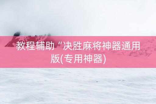 教程辅助“决胜麻将神器通用版(专用神器) 教程辅助“决胜麻将神器通用版(专用神器)