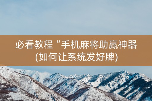 必看教程“手机麻将助赢神器(如何让系统发好牌)