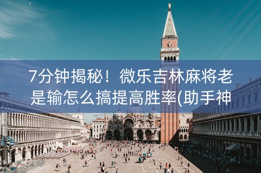 7分钟揭秘！微乐吉林麻将老是输怎么搞提高胜率(助手神器外辅工具)