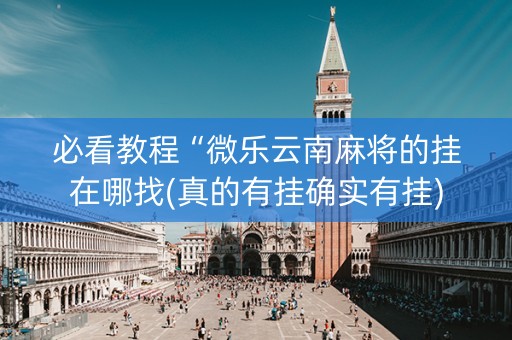 必看教程“微乐云南麻将的挂在哪找(真的有挂确实有挂)