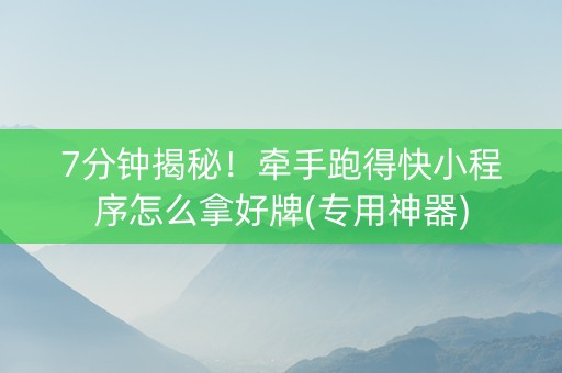 7分钟揭秘！牵手跑得快小程序怎么拿好牌(专用神器)