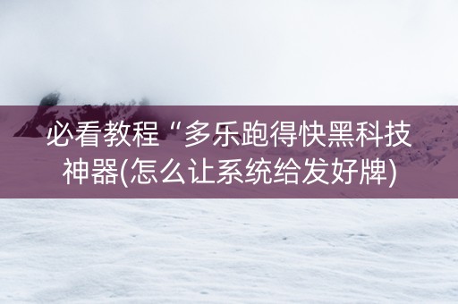 必看教程“多乐跑得快黑科技神器(怎么让系统给发好牌)