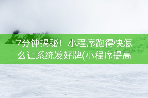 7分钟揭秘！小程序跑得快怎么让系统发好牌(小程序提高胜率)