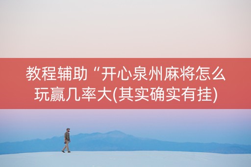 教程辅助“开心泉州麻将怎么玩赢几率大(其实确实有挂)