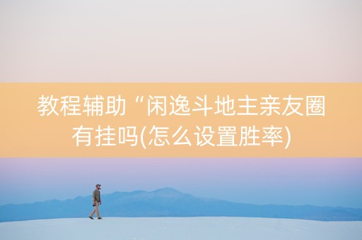 教程辅助“闲逸斗地主亲友圈有挂吗(怎么设置胜率)