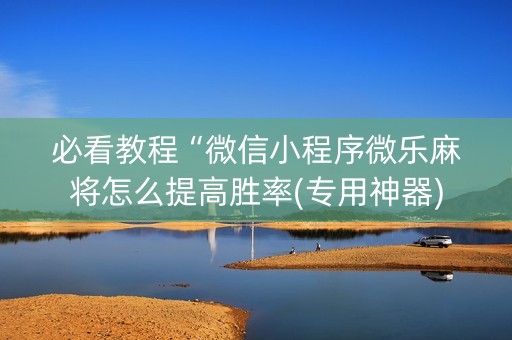 必看教程“微信小程序微乐麻将怎么提高胜率(专用神器)