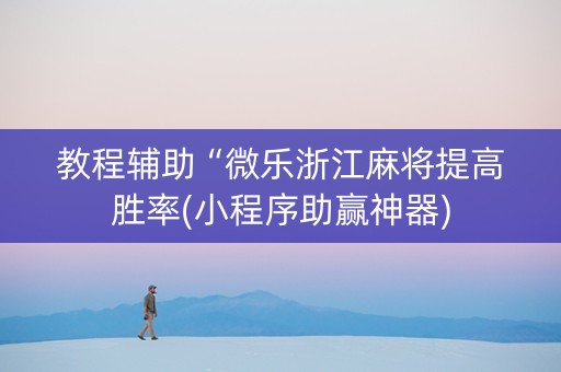 教程辅助“微乐浙江麻将提高胜率(小程序助赢神器)
