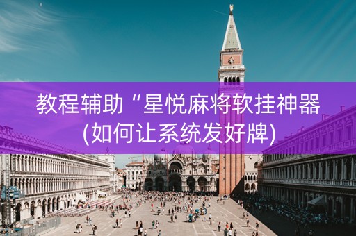 教程辅助“星悦麻将软挂神器(如何让系统发好牌)