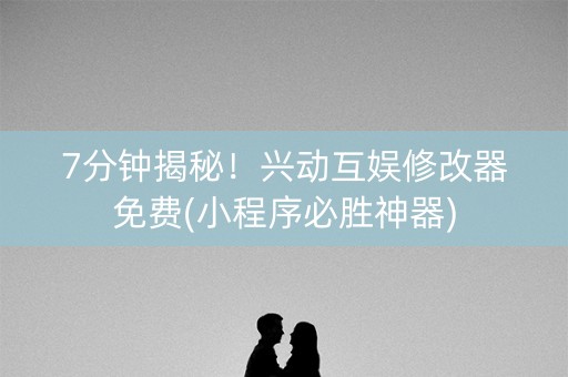 7分钟揭秘！兴动互娱修改器免费(小程序必胜神器)