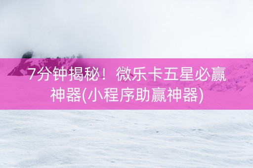 7分钟揭秘！微乐卡五星必赢神器(小程序助赢神器)
