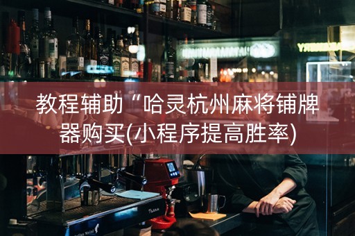 教程辅助“哈灵杭州麻将铺牌器购买(小程序提高胜率)