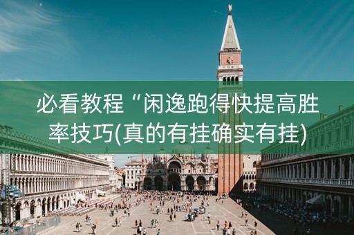 必看教程“闲逸跑得快提高胜率技巧(真的有挂确实有挂) 必看教程“闲逸跑得快提高胜率技巧(真的有挂确实有挂)