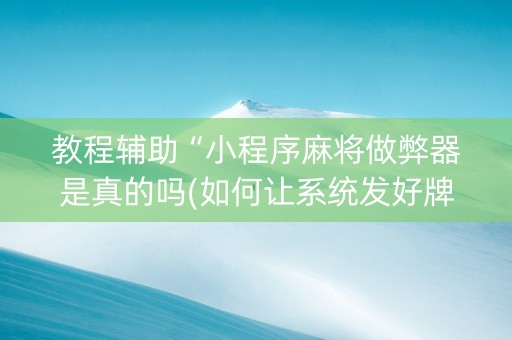 教程辅助“小程序麻将做弊器是真的吗(如何让系统发好牌)