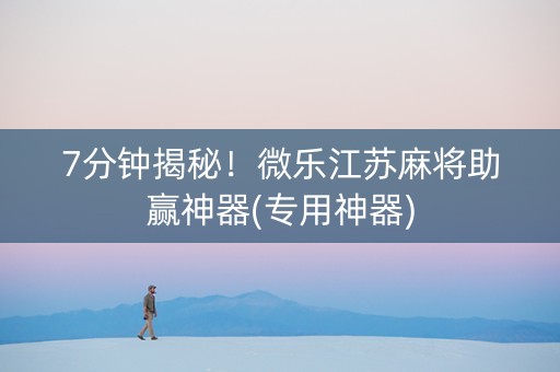 7分钟揭秘！微乐江苏麻将助赢神器(专用神器)