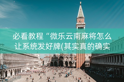 必看教程“微乐云南麻将怎么让系统发好牌(其实真的确实有挂)