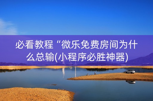 必看教程“微乐免费房间为什么总输(小程序必胜神器)