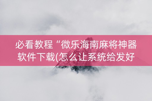 必看教程“微乐海南麻将神器软件下载(怎么让系统给发好牌)